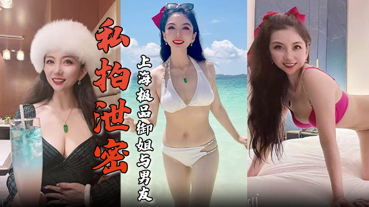 私拍泄密上海极品御姐与男友酒店做爱容颜绝美身材诱人舔屌骑乘淫骚无比生活照床照对比