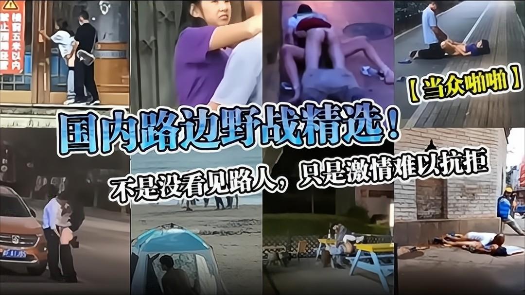【当众啪啪】国内路边野战精选！不是没看见路人，只是激情难以抗拒